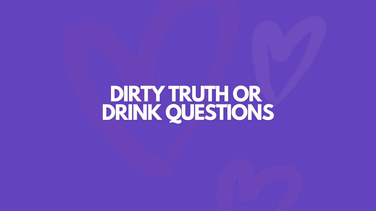 107 Dirty Truth Or Drink Questions