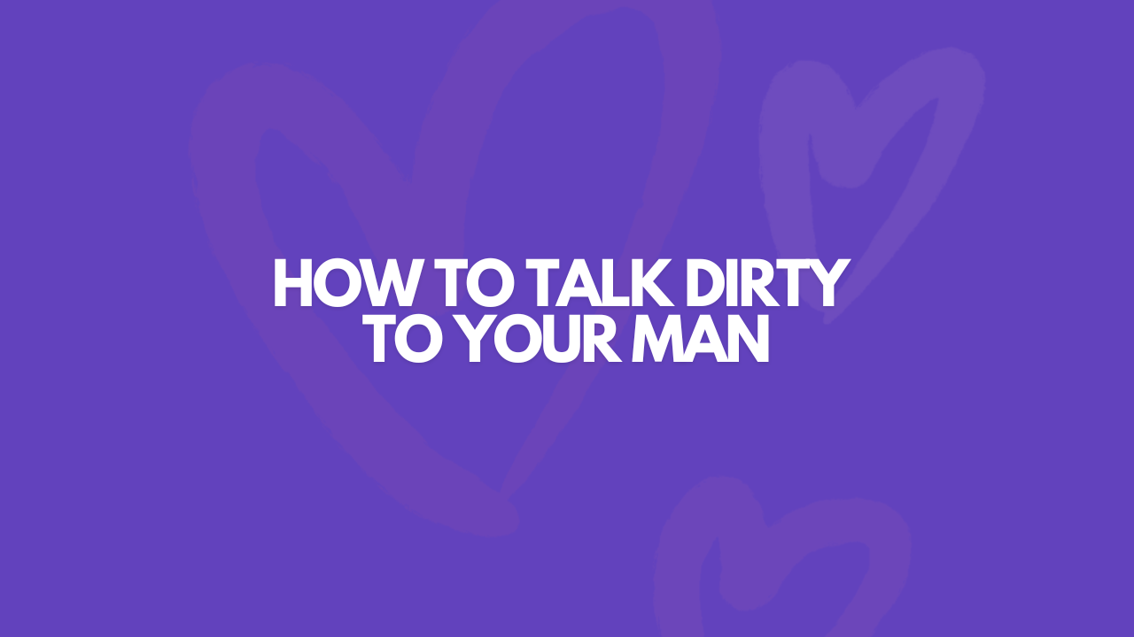 How To Talk Dirty To Your Man & Drive Him Wild