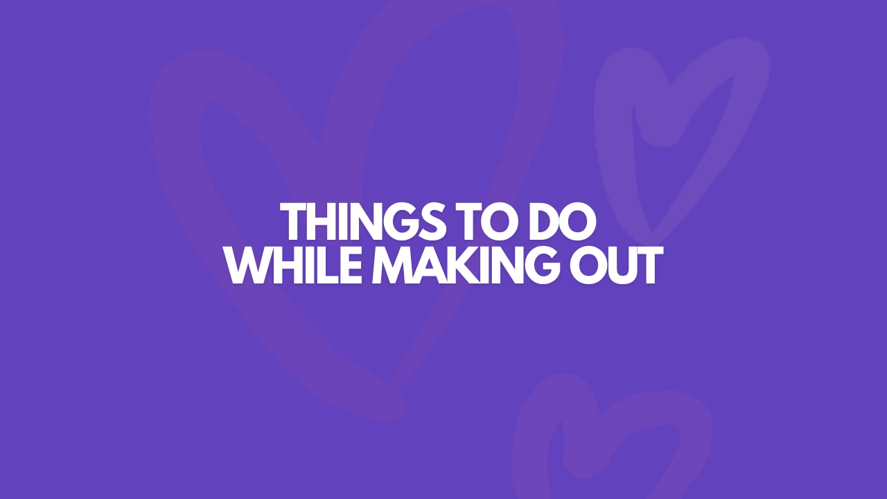 17 Things To Do While Making Out With A Guy