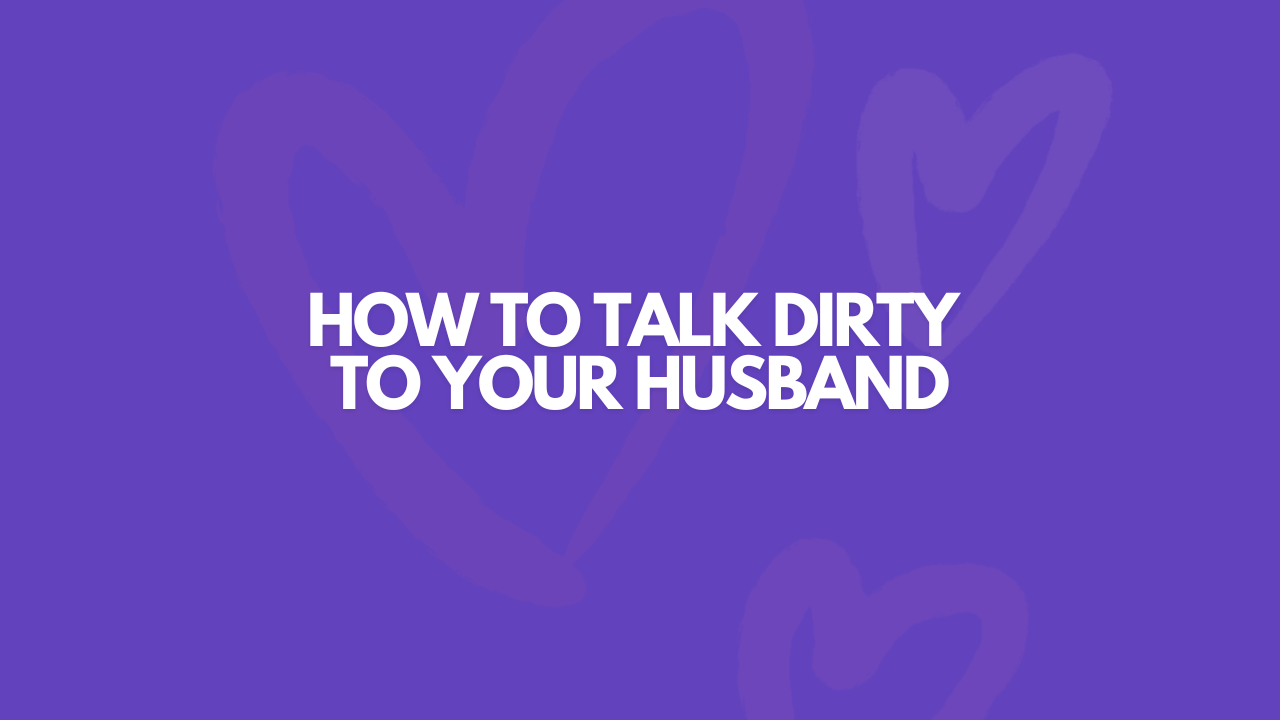 How To Talk Dirty To Your Husband & Turn Him On