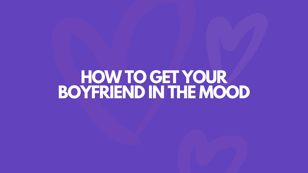 How To Get Your Boyfriend In The Mood