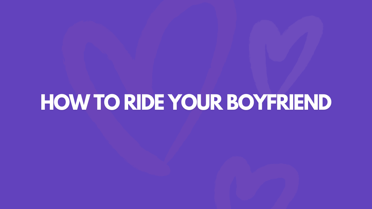 How Do You Ride Your Boyfriend