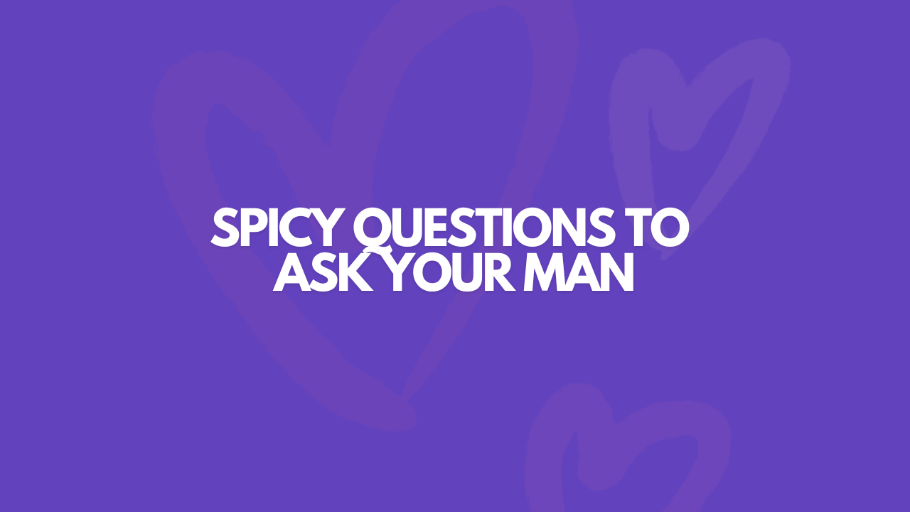 109 Spicy Questions To Ask Your Man