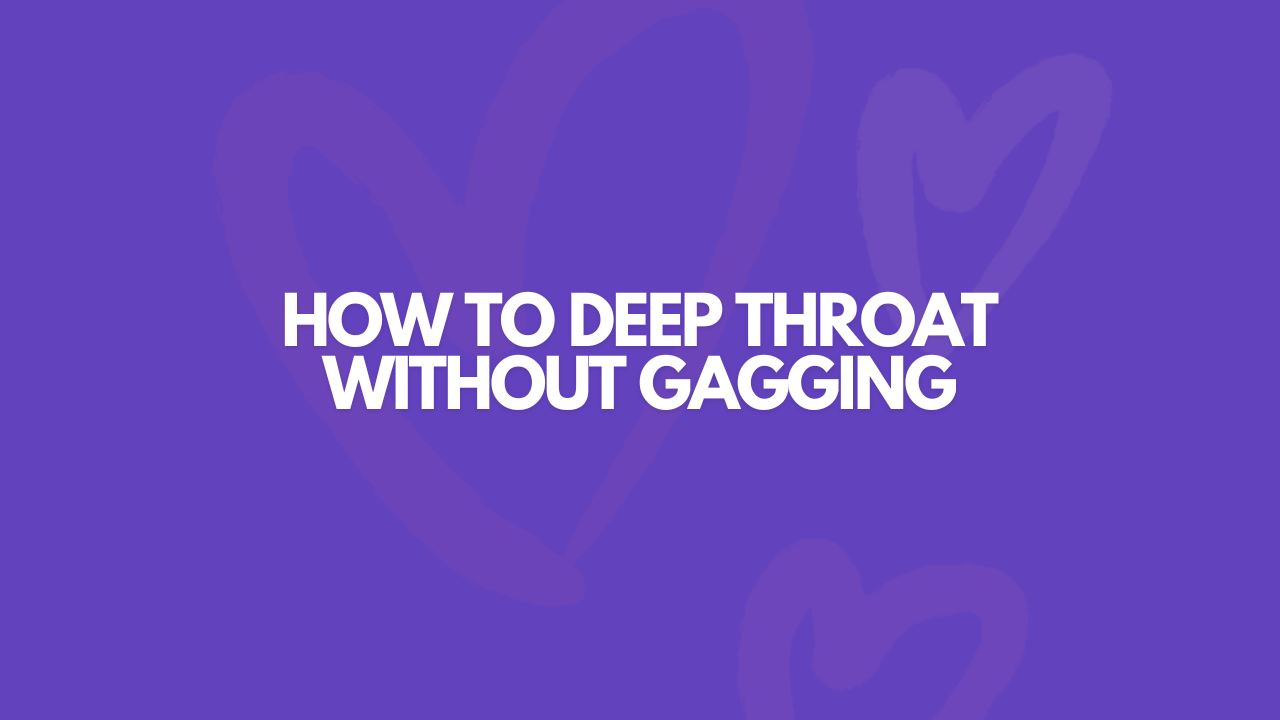 How to Deep Throat Without Gagging [+ 6 JUICY Tips]