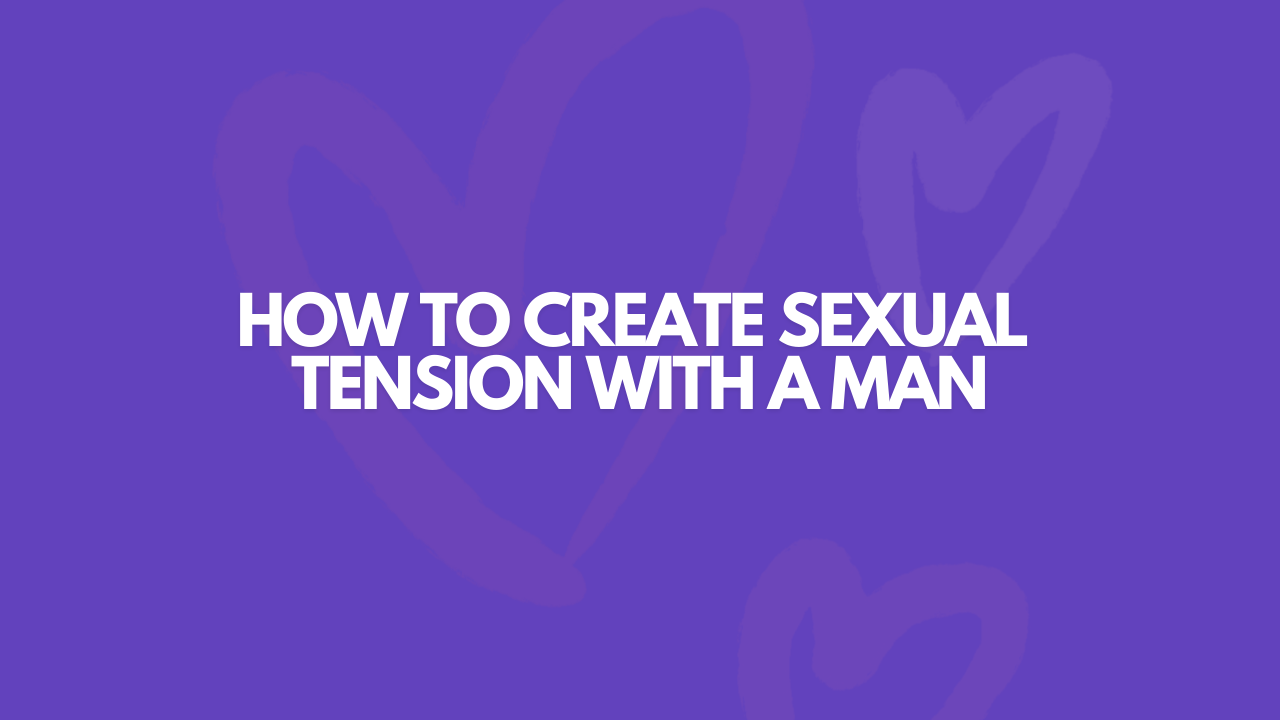 How To Create Sexual Tension With A Man
