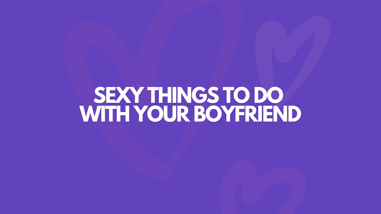 The Truth About Sexy Things To Do With Your Boyfriend Is Not What You Think