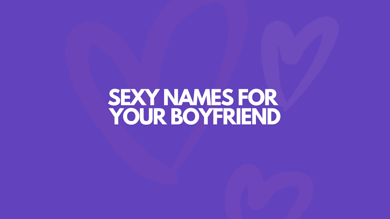 105 Really (Really) Sexy Names For Your Boyfriend